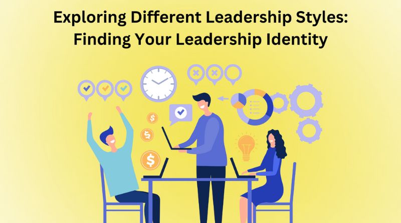 Exploring Different Leadership Styles: Finding Your Leadership Identity